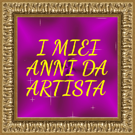 I MIEI ANNI DA ARTISTA